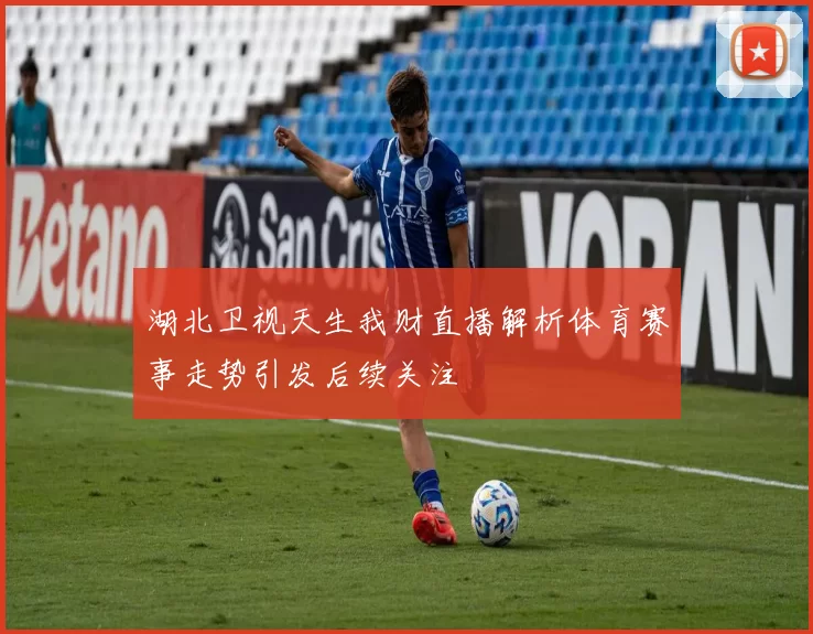 湖北卫视天生我财直播解析体育赛事走势引发后续关注