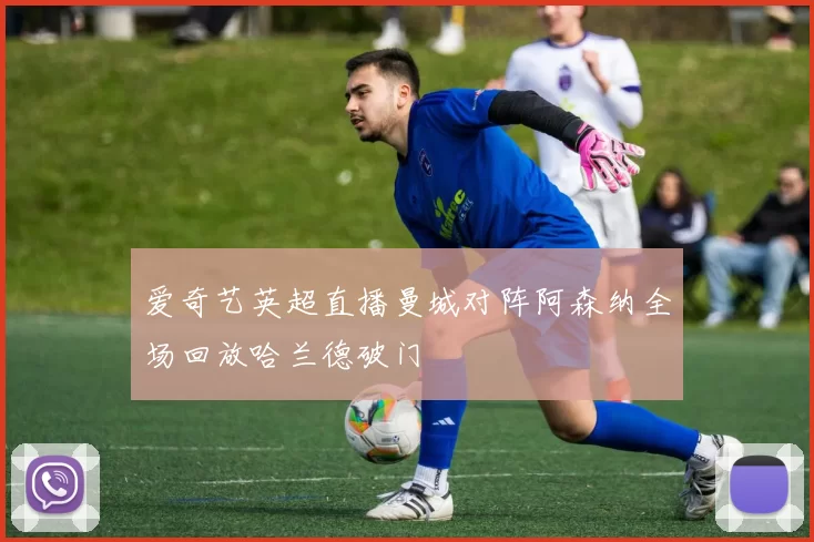 爱奇艺英超直播曼城对阵阿森纳全场回放哈兰德破门