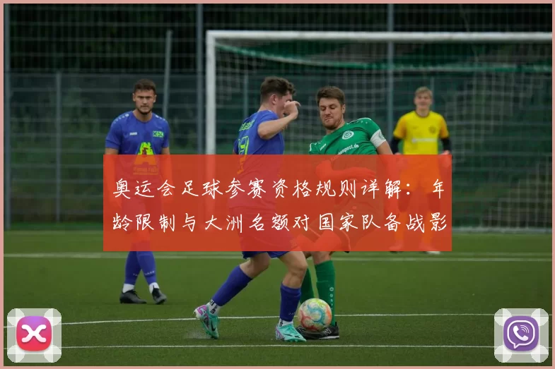 奥运会足球参赛资格规则详解：年龄限制与大洲名额对国家队备战影响