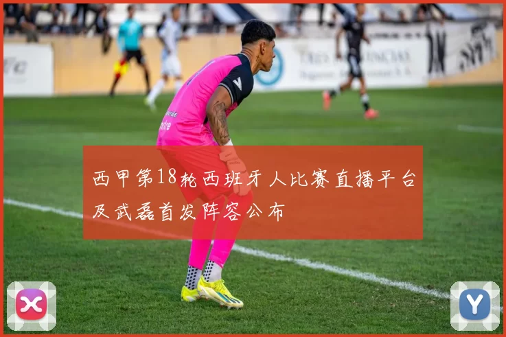 西甲第18轮西班牙人比赛直播平台及武磊首发阵容公布