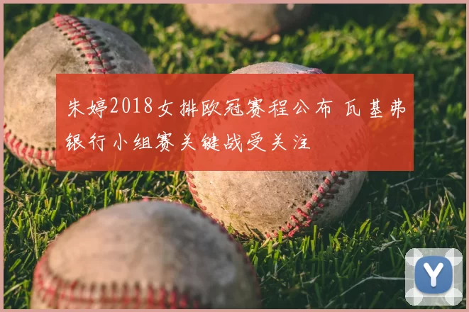 朱婷2018女排欧冠赛程公布 瓦基弗银行小组赛关键战受关注