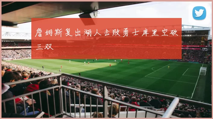 詹姆斯复出湖人击败勇士库里空砍三双