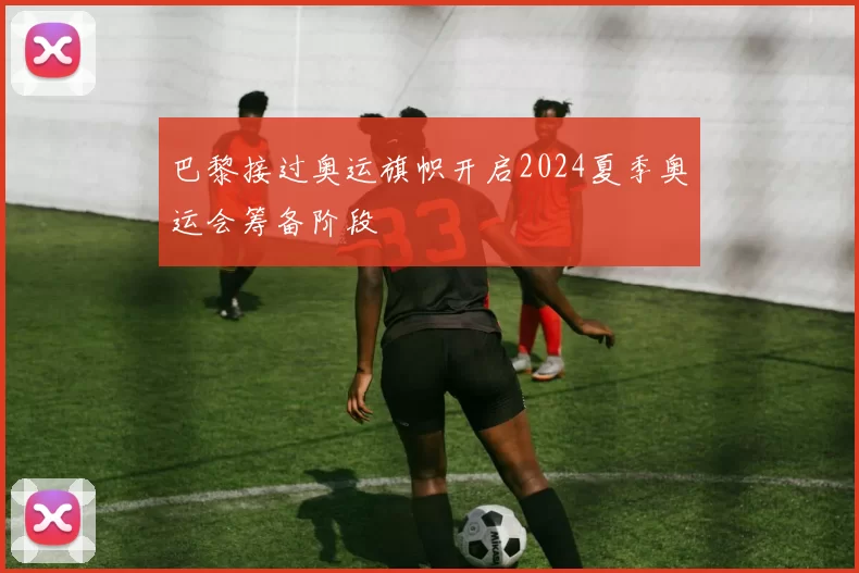 巴黎接过奥运旗帜开启2024夏季奥运会筹备阶段