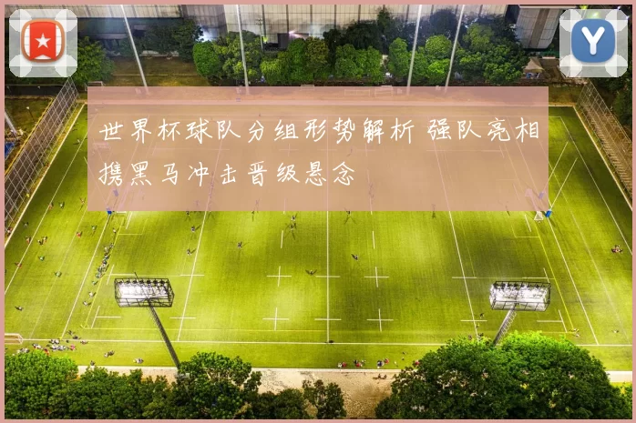 世界杯球队分组形势解析 强队亮相携黑马冲击晋级悬念