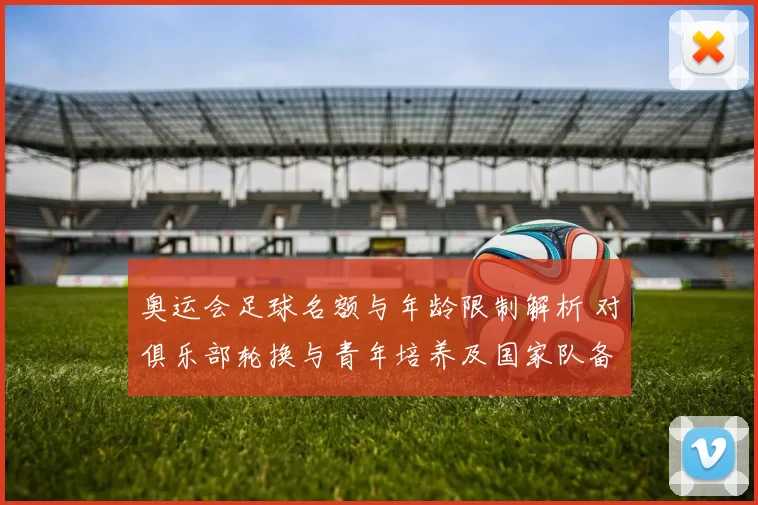 奥运会足球名额与年龄限制解析 对俱乐部轮换与青年培养及国家队备战影响