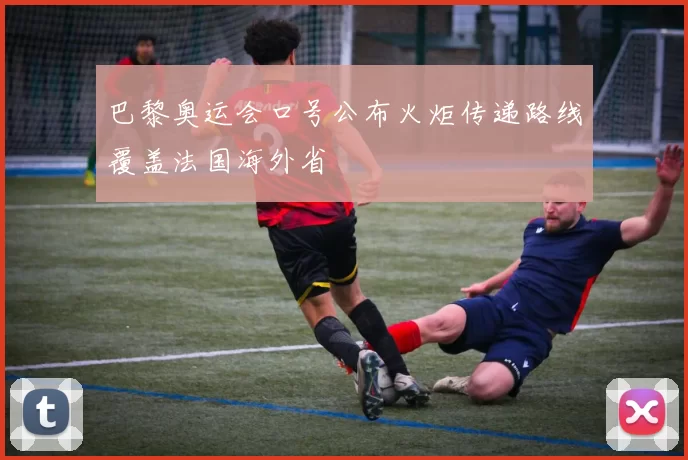 巴黎奥运会口号公布火炬传递路线覆盖法国海外省