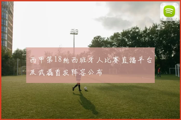 西甲第18轮西班牙人比赛直播平台及武磊首发阵容公布