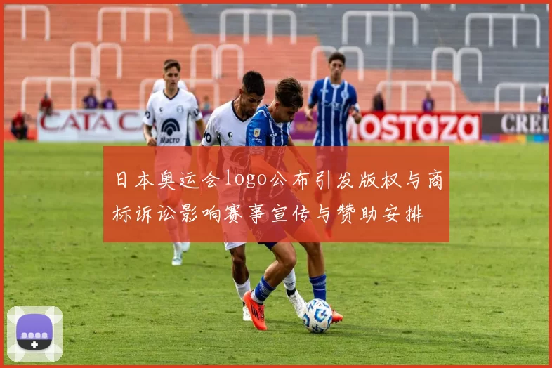 日本奥运会logo公布引发版权与商标诉讼影响赛事宣传与赞助安排