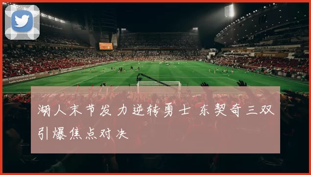 湖人末节发力逆转勇士 东契奇三双引爆焦点对决