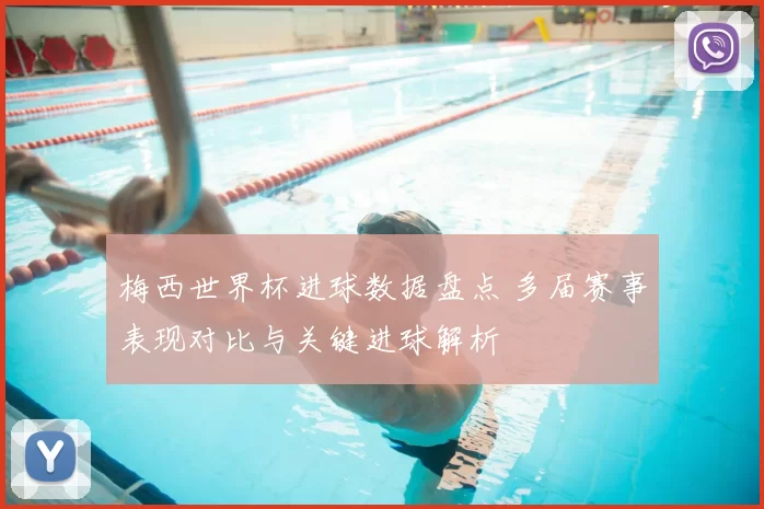 梅西世界杯进球数据盘点 多届赛事表现对比与关键进球解析