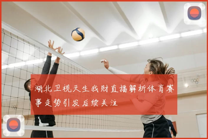 湖北卫视天生我财直播解析体育赛事走势引发后续关注