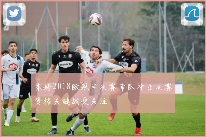 朱婷2018欧冠半决赛率队冲击决赛资格关键战受关注