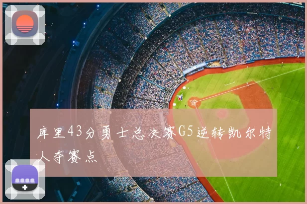 库里43分勇士总决赛G5逆转凯尔特人夺赛点
