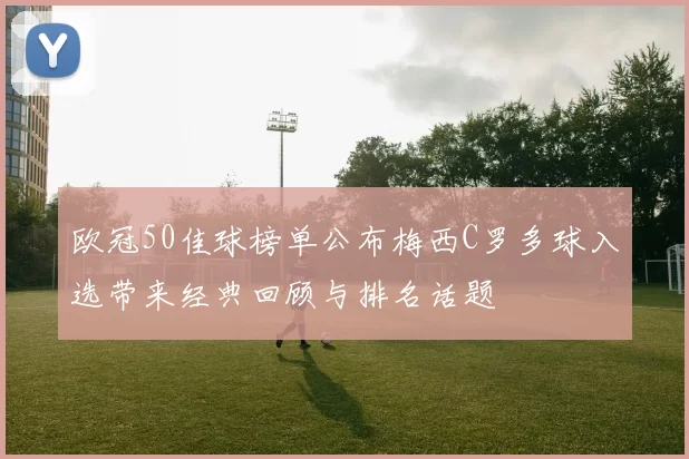 欧冠50佳球榜单公布梅西C罗多球入选带来经典回顾与排名话题