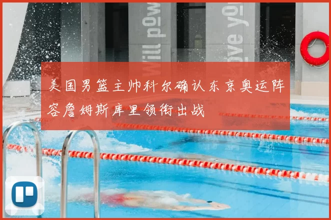 美国男篮主帅科尔确认东京奥运阵容詹姆斯库里领衔出战