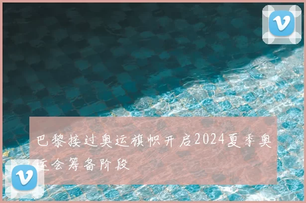 巴黎接过奥运旗帜开启2024夏季奥运会筹备阶段