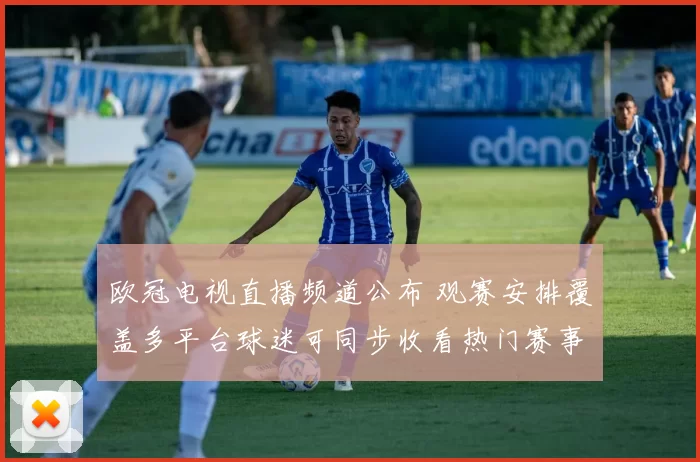 欧冠电视直播频道公布 观赛安排覆盖多平台球迷可同步收看热门赛事