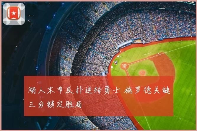 湖人末节反扑逆转勇士 施罗德关键三分锁定胜局