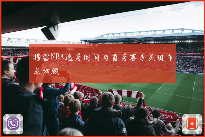穆雷NBA选秀时间与首秀赛季关键节点回顾