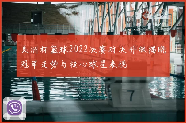 美洲杯篮球2022决赛对决升级揭晓冠军走势与核心球星表现